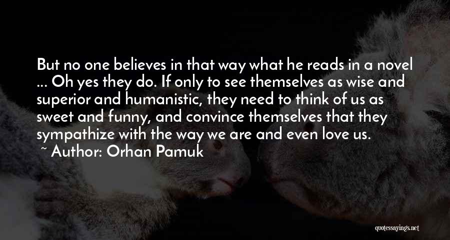 Orhan Pamuk Quotes: But No One Believes In That Way What He Reads In A Novel ... Oh Yes They Do. If Only