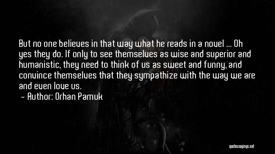 Orhan Pamuk Quotes: But No One Believes In That Way What He Reads In A Novel ... Oh Yes They Do. If Only