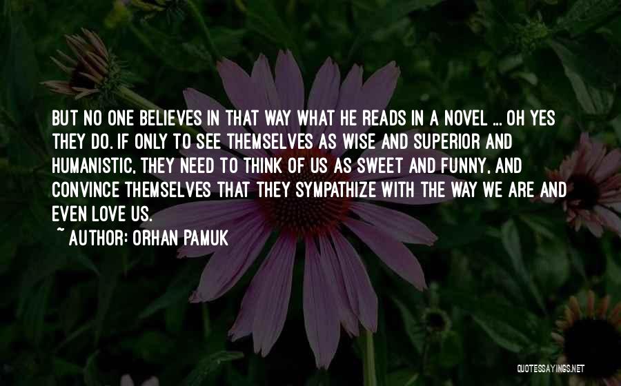 Orhan Pamuk Quotes: But No One Believes In That Way What He Reads In A Novel ... Oh Yes They Do. If Only