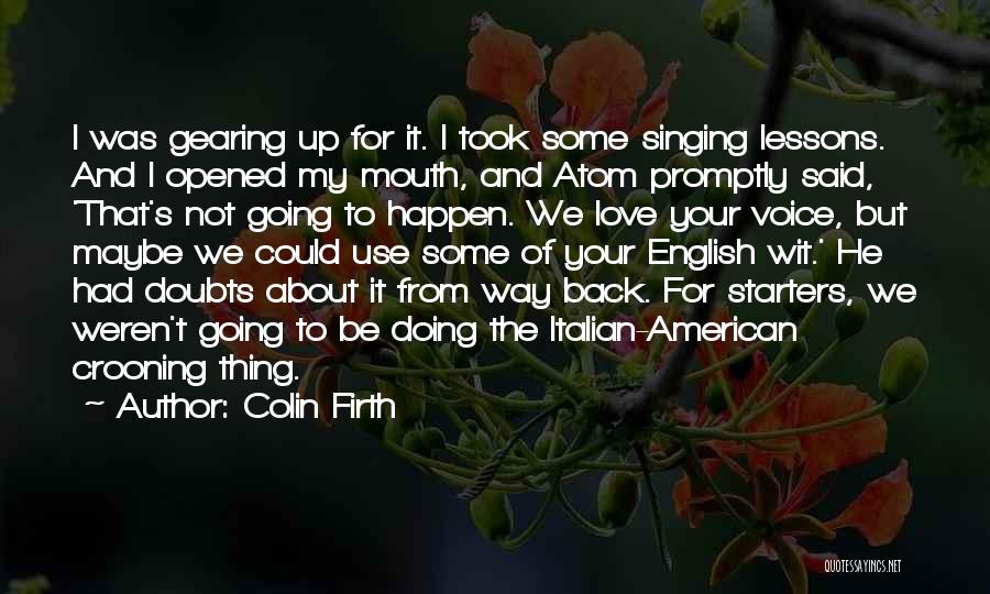 Colin Firth Quotes: I Was Gearing Up For It. I Took Some Singing Lessons. And I Opened My Mouth, And Atom Promptly Said,