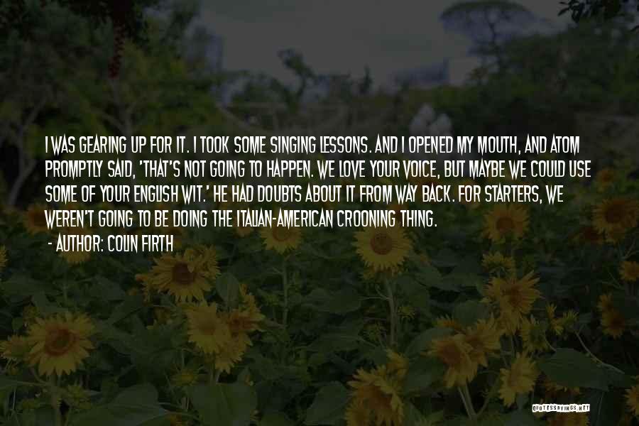 Colin Firth Quotes: I Was Gearing Up For It. I Took Some Singing Lessons. And I Opened My Mouth, And Atom Promptly Said,