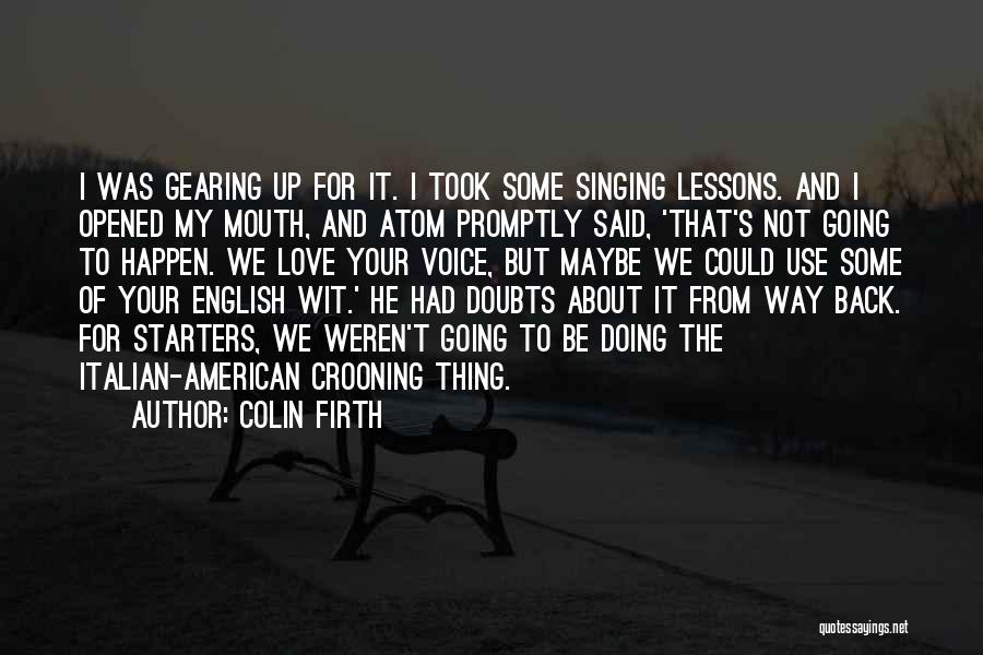 Colin Firth Quotes: I Was Gearing Up For It. I Took Some Singing Lessons. And I Opened My Mouth, And Atom Promptly Said,