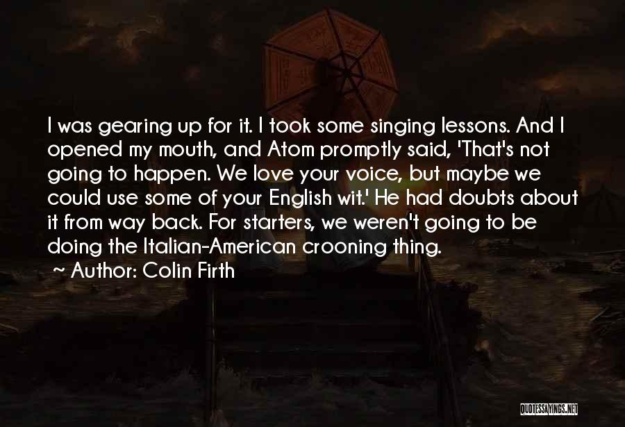 Colin Firth Quotes: I Was Gearing Up For It. I Took Some Singing Lessons. And I Opened My Mouth, And Atom Promptly Said,