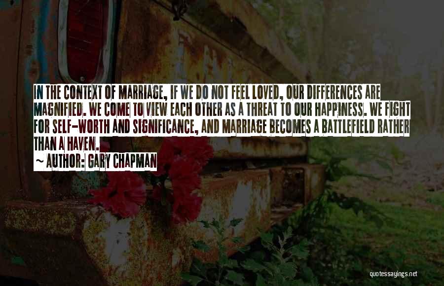 Gary Chapman Quotes: In The Context Of Marriage, If We Do Not Feel Loved, Our Differences Are Magnified. We Come To View Each