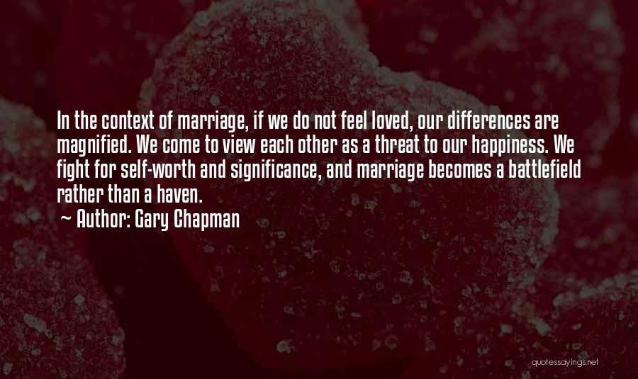 Gary Chapman Quotes: In The Context Of Marriage, If We Do Not Feel Loved, Our Differences Are Magnified. We Come To View Each