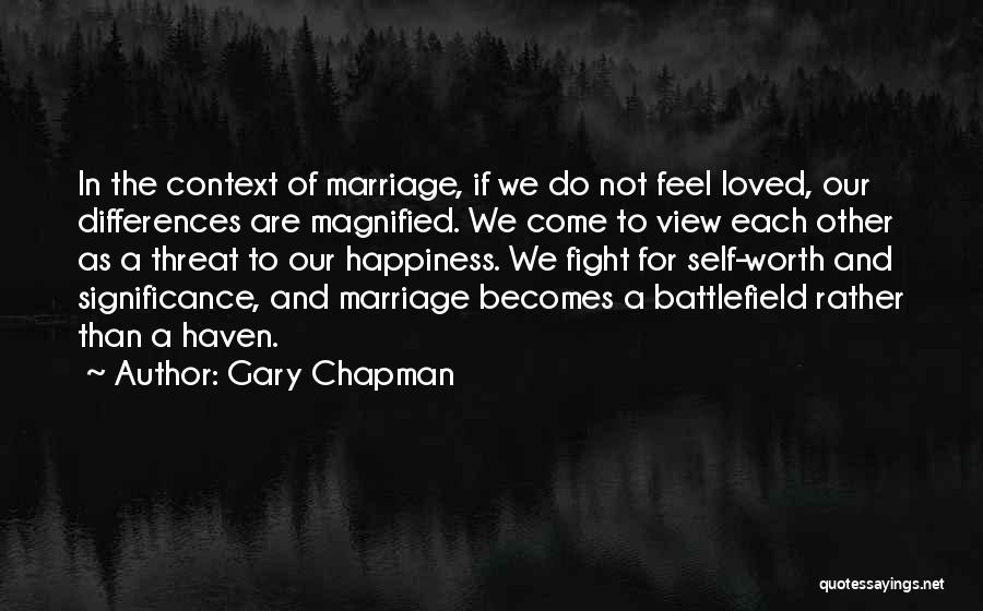 Gary Chapman Quotes: In The Context Of Marriage, If We Do Not Feel Loved, Our Differences Are Magnified. We Come To View Each