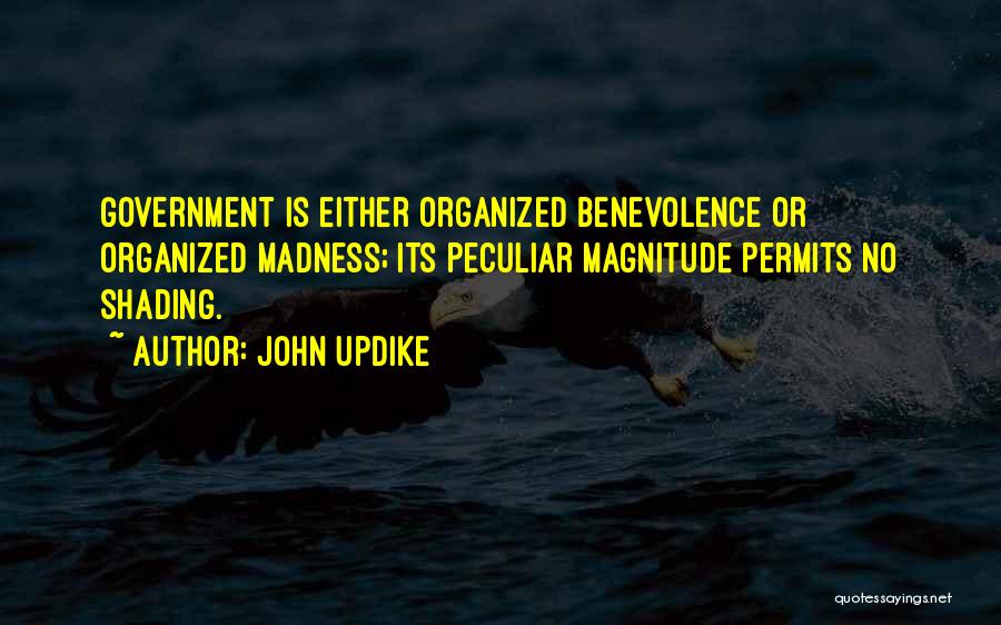 John Updike Quotes: Government Is Either Organized Benevolence Or Organized Madness; Its Peculiar Magnitude Permits No Shading.