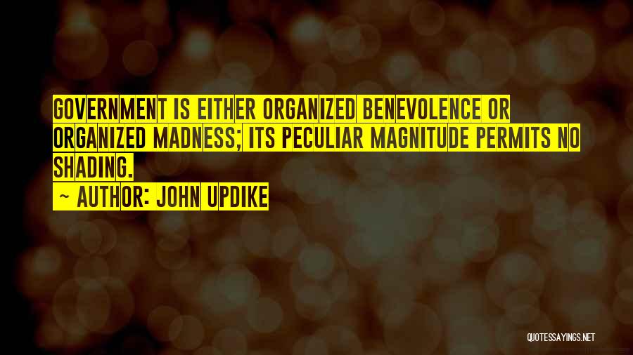 John Updike Quotes: Government Is Either Organized Benevolence Or Organized Madness; Its Peculiar Magnitude Permits No Shading.