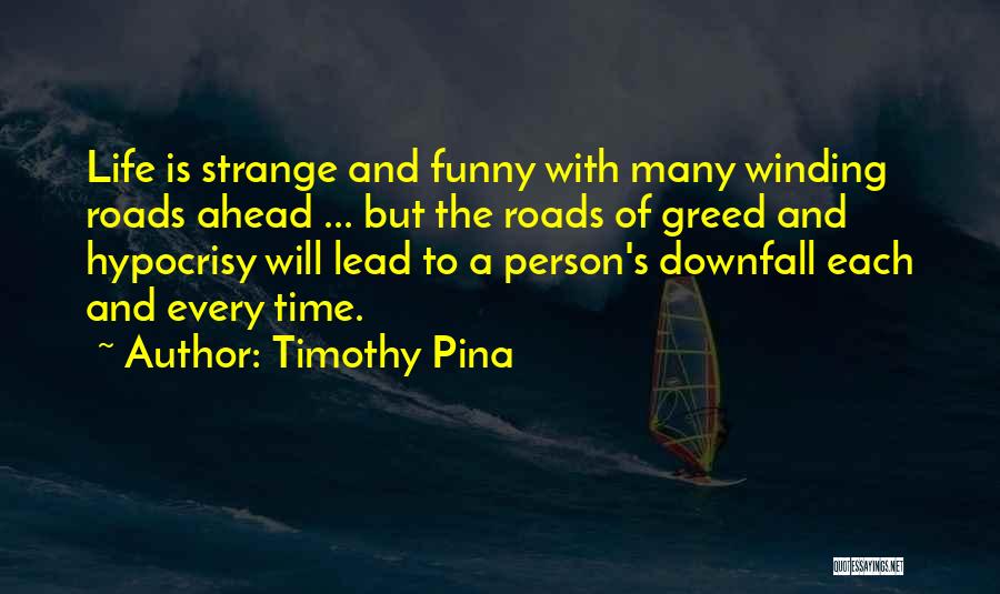 Timothy Pina Quotes: Life Is Strange And Funny With Many Winding Roads Ahead ... But The Roads Of Greed And Hypocrisy Will Lead