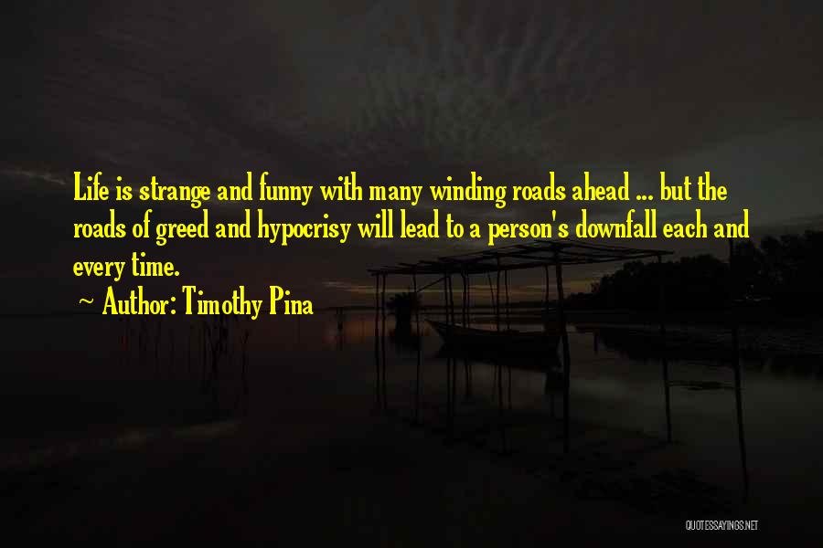 Timothy Pina Quotes: Life Is Strange And Funny With Many Winding Roads Ahead ... But The Roads Of Greed And Hypocrisy Will Lead
