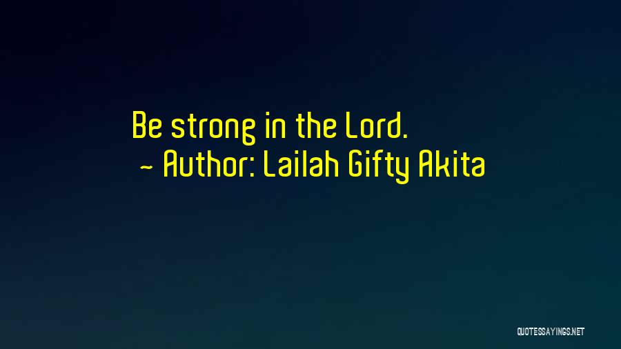 Lailah Gifty Akita Quotes: Be Strong In The Lord.