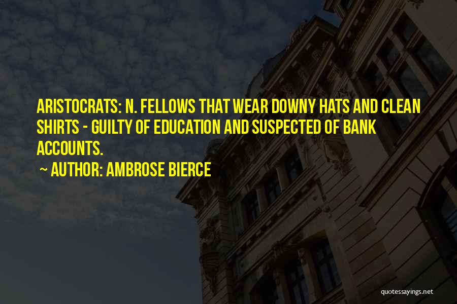 Ambrose Bierce Quotes: Aristocrats: N. Fellows That Wear Downy Hats And Clean Shirts - Guilty Of Education And Suspected Of Bank Accounts.