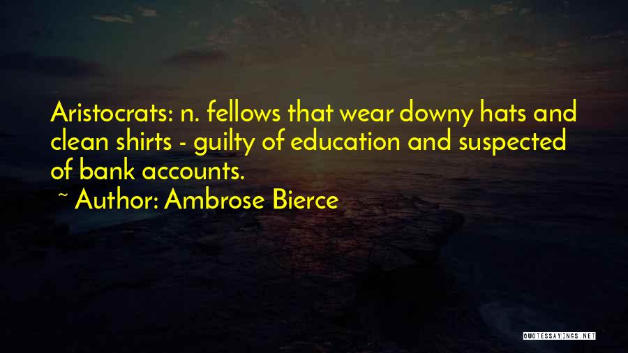 Ambrose Bierce Quotes: Aristocrats: N. Fellows That Wear Downy Hats And Clean Shirts - Guilty Of Education And Suspected Of Bank Accounts.