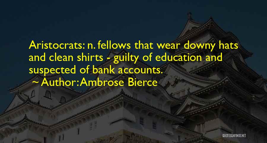 Ambrose Bierce Quotes: Aristocrats: N. Fellows That Wear Downy Hats And Clean Shirts - Guilty Of Education And Suspected Of Bank Accounts.