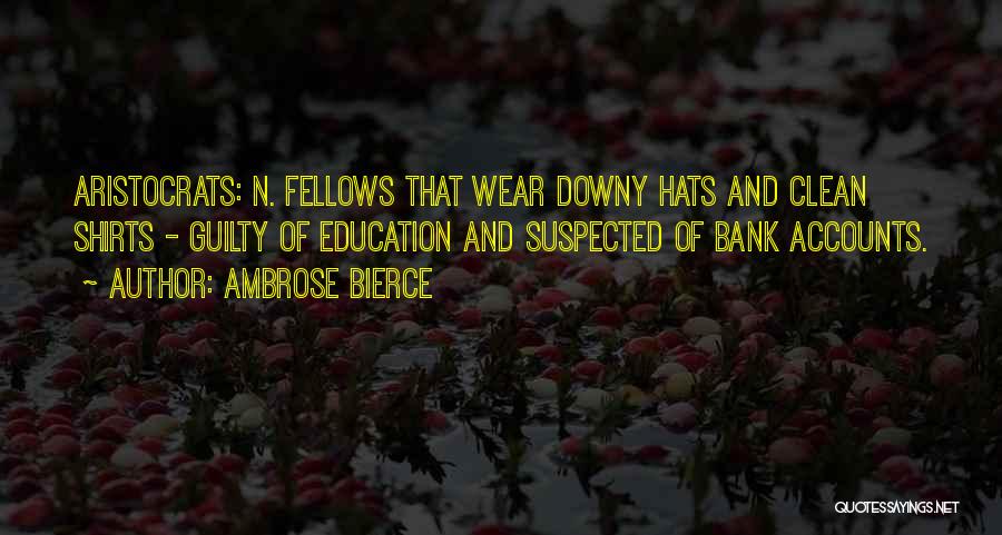 Ambrose Bierce Quotes: Aristocrats: N. Fellows That Wear Downy Hats And Clean Shirts - Guilty Of Education And Suspected Of Bank Accounts.