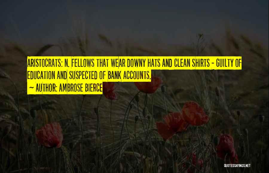 Ambrose Bierce Quotes: Aristocrats: N. Fellows That Wear Downy Hats And Clean Shirts - Guilty Of Education And Suspected Of Bank Accounts.
