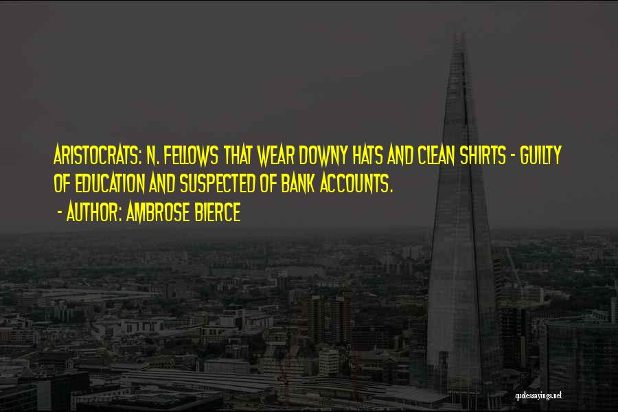 Ambrose Bierce Quotes: Aristocrats: N. Fellows That Wear Downy Hats And Clean Shirts - Guilty Of Education And Suspected Of Bank Accounts.