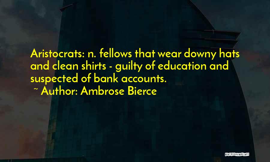 Ambrose Bierce Quotes: Aristocrats: N. Fellows That Wear Downy Hats And Clean Shirts - Guilty Of Education And Suspected Of Bank Accounts.