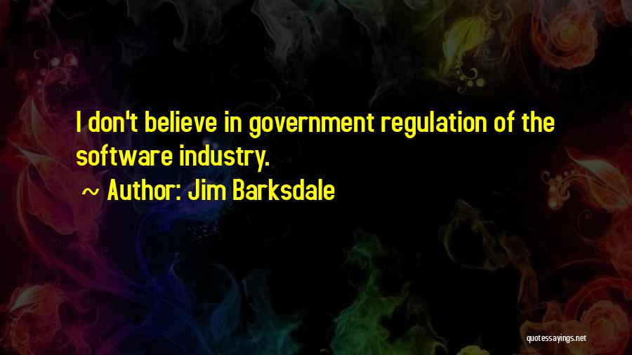 Jim Barksdale Quotes: I Don't Believe In Government Regulation Of The Software Industry.