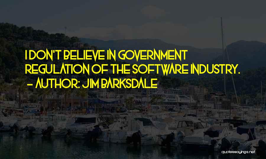 Jim Barksdale Quotes: I Don't Believe In Government Regulation Of The Software Industry.