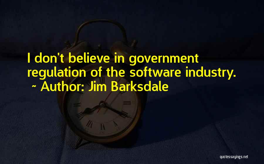 Jim Barksdale Quotes: I Don't Believe In Government Regulation Of The Software Industry.