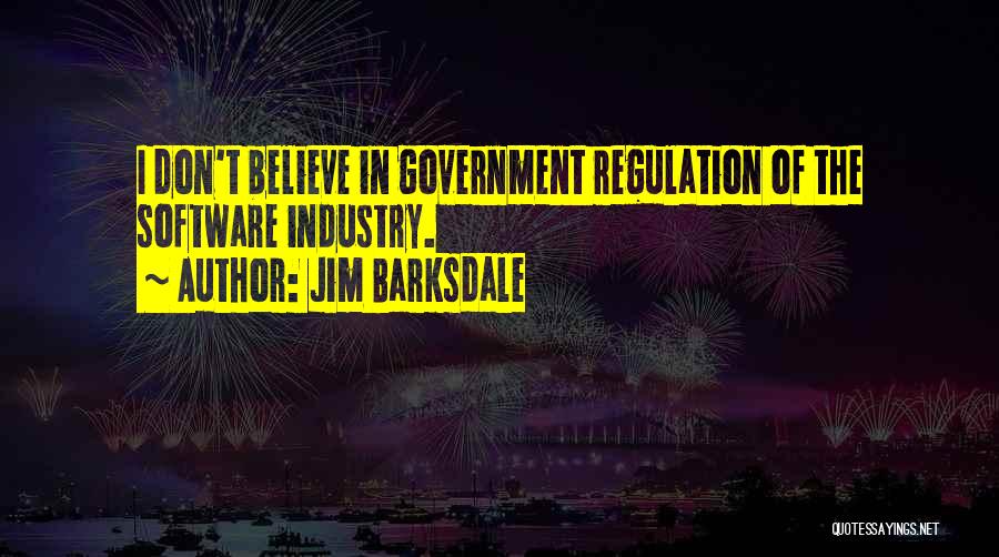 Jim Barksdale Quotes: I Don't Believe In Government Regulation Of The Software Industry.
