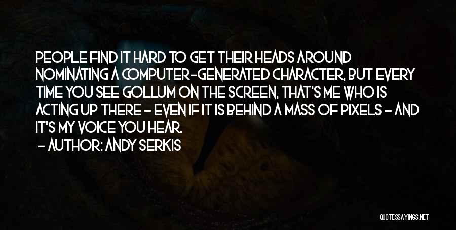 Andy Serkis Quotes: People Find It Hard To Get Their Heads Around Nominating A Computer-generated Character, But Every Time You See Gollum On