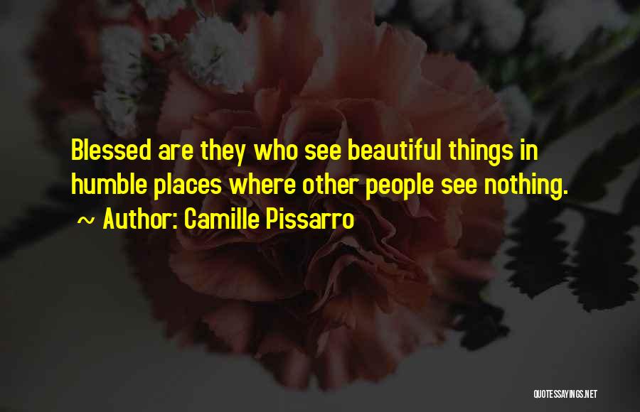 Camille Pissarro Quotes: Blessed Are They Who See Beautiful Things In Humble Places Where Other People See Nothing.