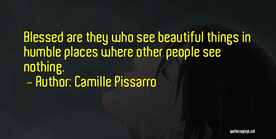 Camille Pissarro Quotes: Blessed Are They Who See Beautiful Things In Humble Places Where Other People See Nothing.