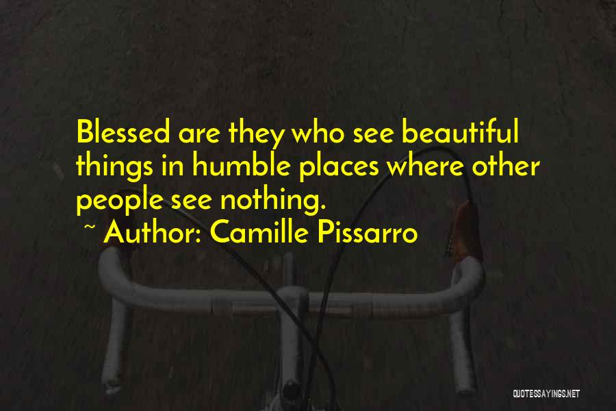 Camille Pissarro Quotes: Blessed Are They Who See Beautiful Things In Humble Places Where Other People See Nothing.