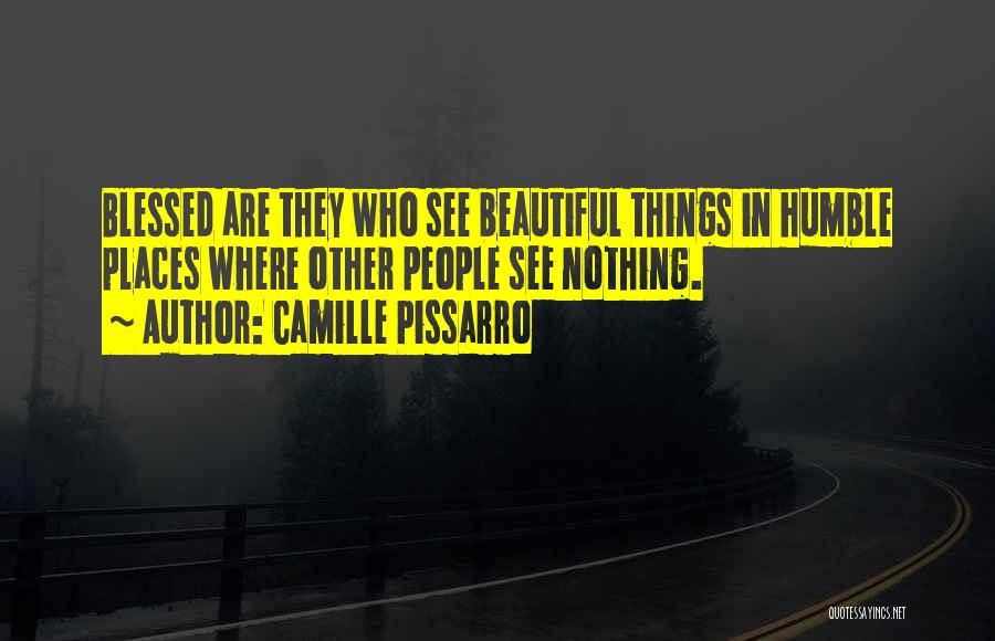 Camille Pissarro Quotes: Blessed Are They Who See Beautiful Things In Humble Places Where Other People See Nothing.