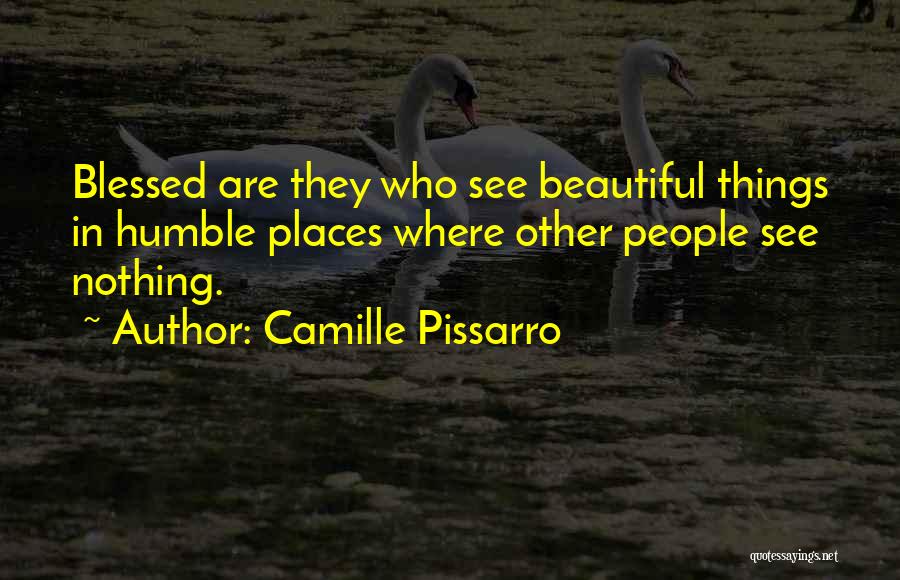 Camille Pissarro Quotes: Blessed Are They Who See Beautiful Things In Humble Places Where Other People See Nothing.