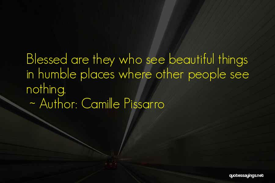 Camille Pissarro Quotes: Blessed Are They Who See Beautiful Things In Humble Places Where Other People See Nothing.