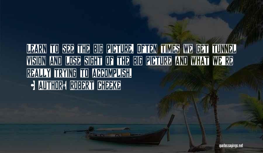 Robert Cheeke Quotes: Learn To See The Big Picture. Often Times We Get Tunnel Vision And Lose Sight Of The Big Picture And