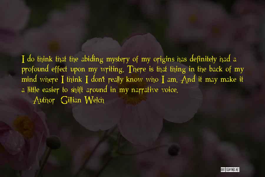 Gillian Welch Quotes: I Do Think That The Abiding Mystery Of My Origins Has Definitely Had A Profound Effect Upon My Writing. There