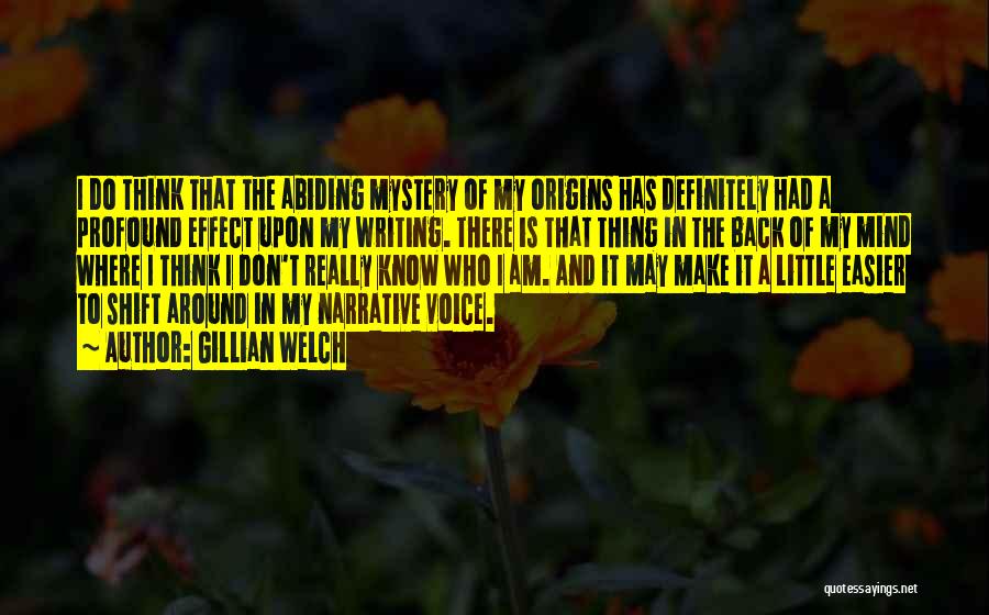 Gillian Welch Quotes: I Do Think That The Abiding Mystery Of My Origins Has Definitely Had A Profound Effect Upon My Writing. There
