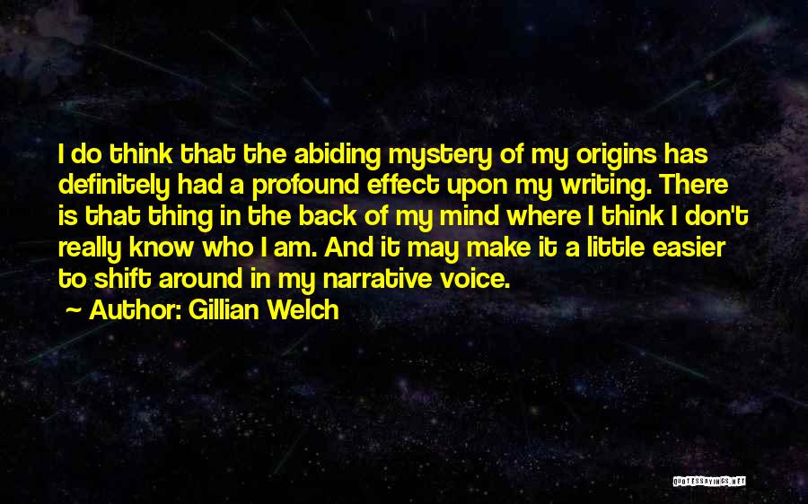 Gillian Welch Quotes: I Do Think That The Abiding Mystery Of My Origins Has Definitely Had A Profound Effect Upon My Writing. There