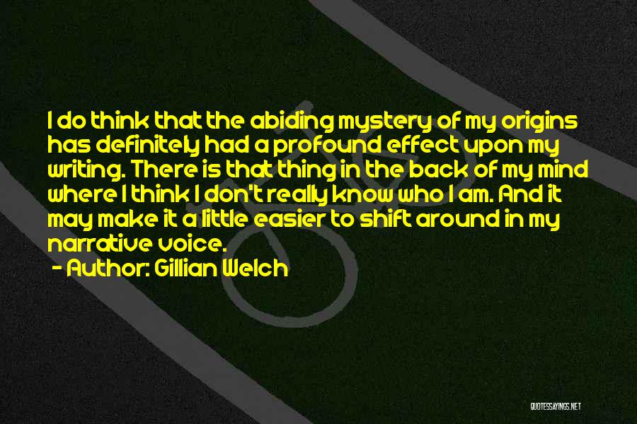 Gillian Welch Quotes: I Do Think That The Abiding Mystery Of My Origins Has Definitely Had A Profound Effect Upon My Writing. There