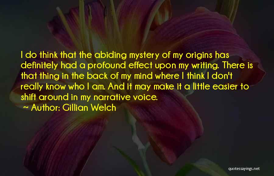 Gillian Welch Quotes: I Do Think That The Abiding Mystery Of My Origins Has Definitely Had A Profound Effect Upon My Writing. There