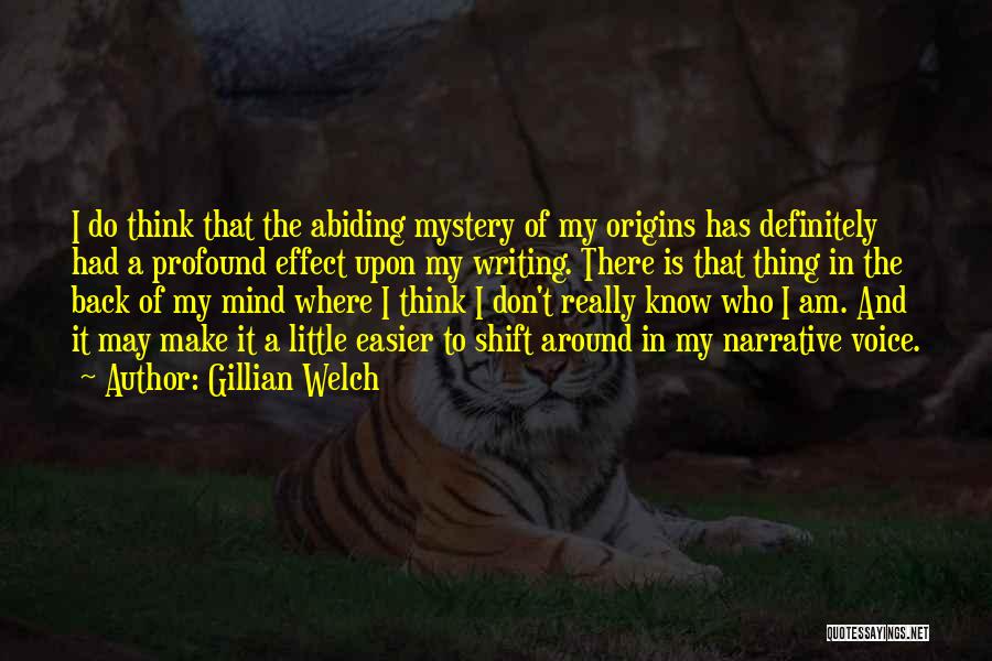 Gillian Welch Quotes: I Do Think That The Abiding Mystery Of My Origins Has Definitely Had A Profound Effect Upon My Writing. There