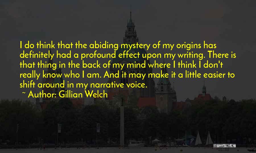 Gillian Welch Quotes: I Do Think That The Abiding Mystery Of My Origins Has Definitely Had A Profound Effect Upon My Writing. There