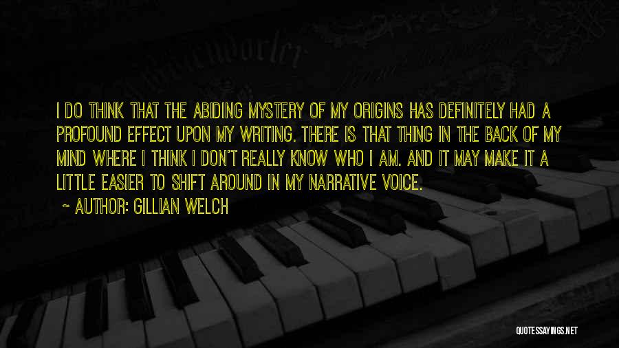 Gillian Welch Quotes: I Do Think That The Abiding Mystery Of My Origins Has Definitely Had A Profound Effect Upon My Writing. There