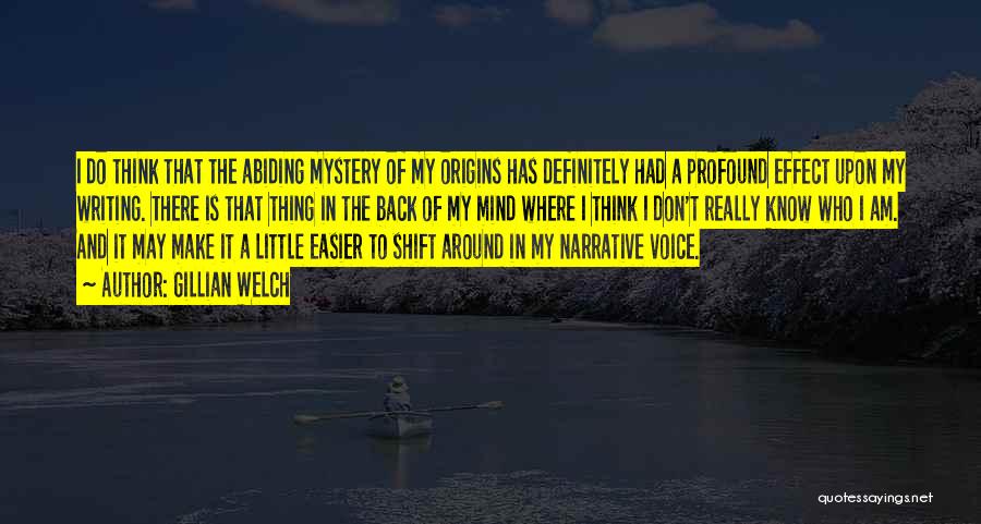 Gillian Welch Quotes: I Do Think That The Abiding Mystery Of My Origins Has Definitely Had A Profound Effect Upon My Writing. There