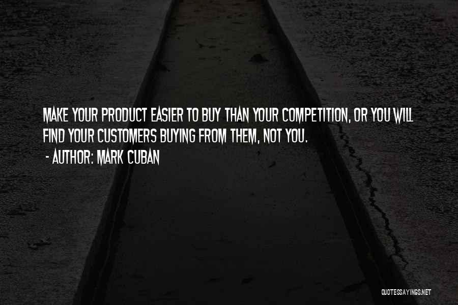 Mark Cuban Quotes: Make Your Product Easier To Buy Than Your Competition, Or You Will Find Your Customers Buying From Them, Not You.