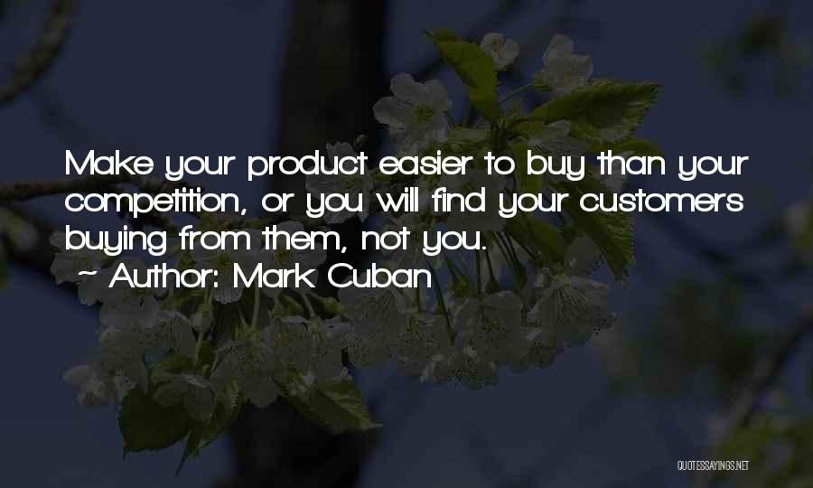 Mark Cuban Quotes: Make Your Product Easier To Buy Than Your Competition, Or You Will Find Your Customers Buying From Them, Not You.
