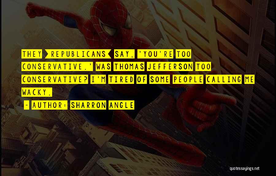 Sharron Angle Quotes: They [republicans] Say, 'you're Too Conservative.' Was Thomas Jefferson Too Conservative? I'm Tired Of Some People Calling Me Wacky.