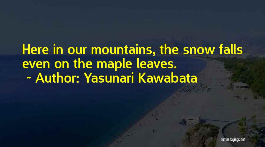 Yasunari Kawabata Quotes: Here In Our Mountains, The Snow Falls Even On The Maple Leaves.