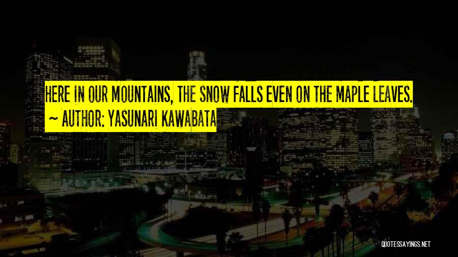 Yasunari Kawabata Quotes: Here In Our Mountains, The Snow Falls Even On The Maple Leaves.