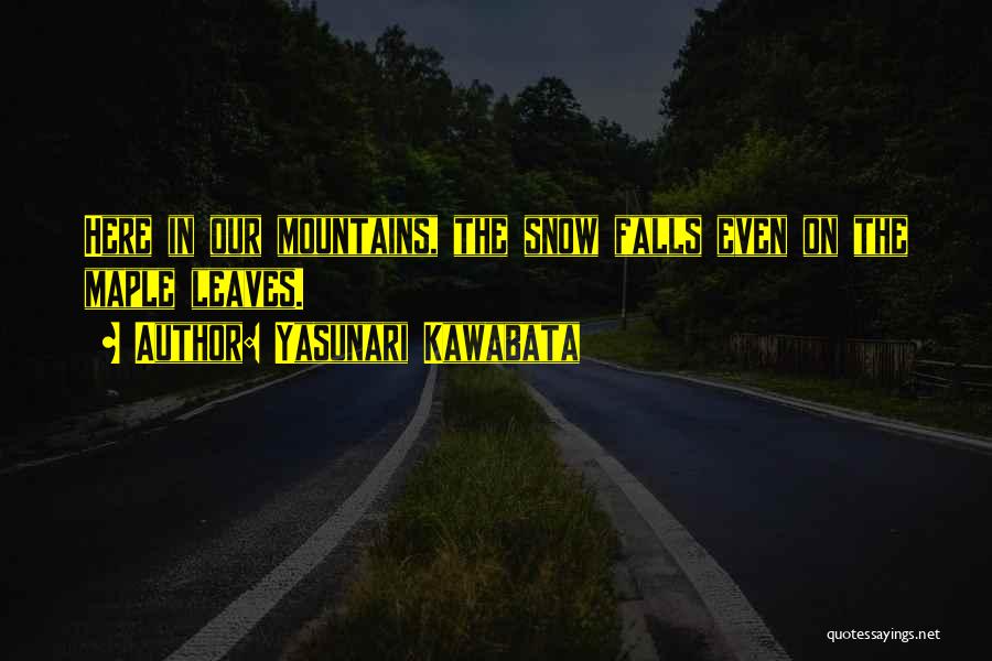Yasunari Kawabata Quotes: Here In Our Mountains, The Snow Falls Even On The Maple Leaves.