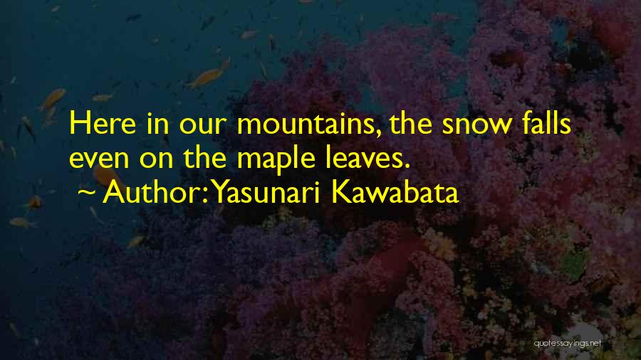 Yasunari Kawabata Quotes: Here In Our Mountains, The Snow Falls Even On The Maple Leaves.